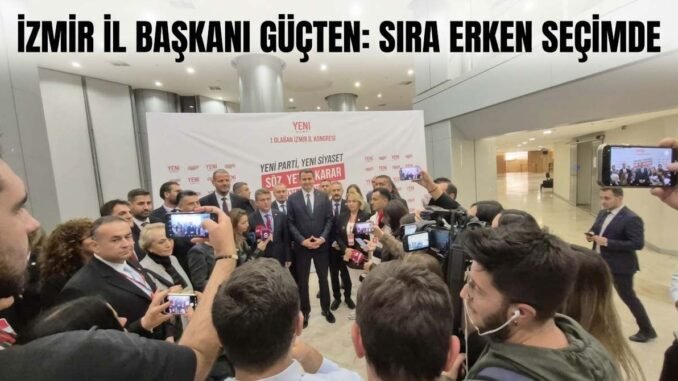 İZMİR İL BAŞKANI GÜÇ’TEN KONGRE SONRASI MESAJ: “SIRA ERKEN SEÇİMDE” - İntroHaber